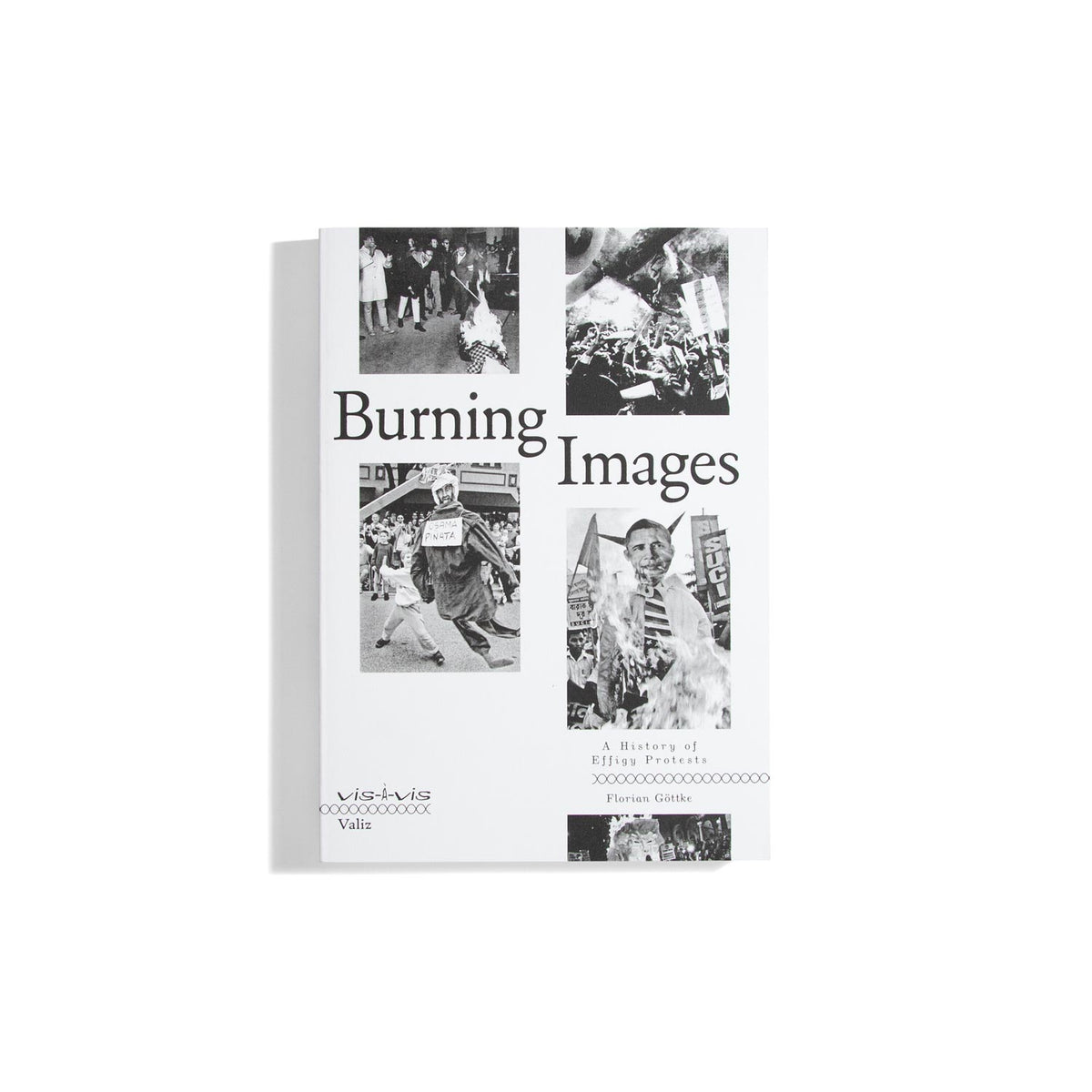 Burning Images: A History of Effigy Protests - Florian Göttke (Vis-à-vis Series)