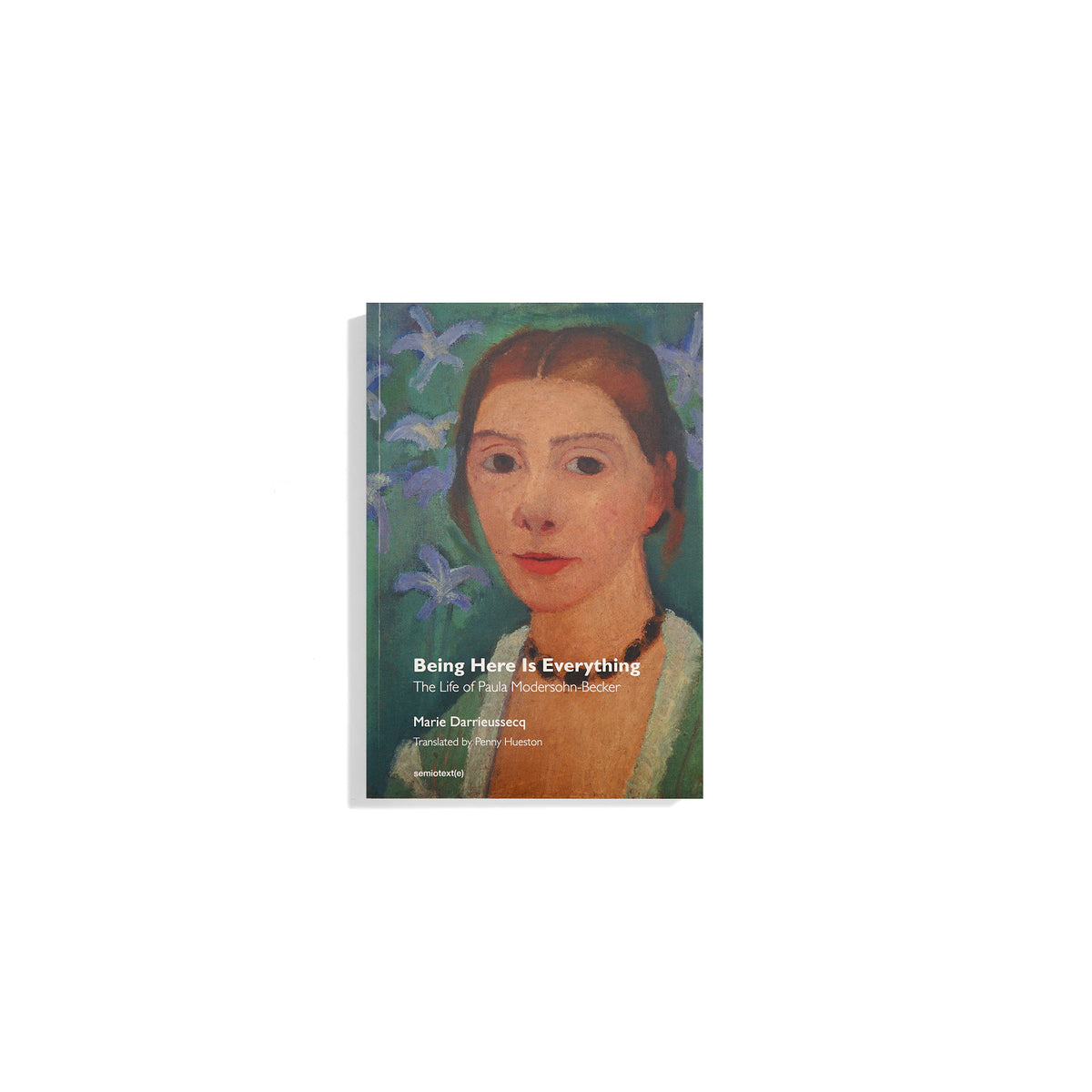Being Here Is Everything The Life of Paula Modersohn-Becker – Marie Darrieussecq